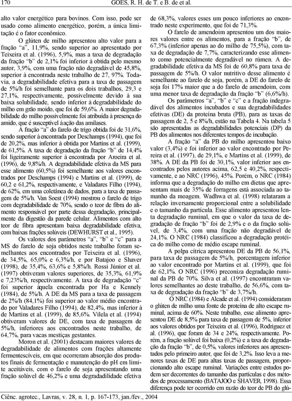 (1996), 5,9%, mas a taxa de degradação da fração b de 2,1% foi inferior à obtida pelo mesmo autor, 3,9%, com uma fração não degradável de 45,8%, superior à encontrada neste trabalho de 27, 97%.