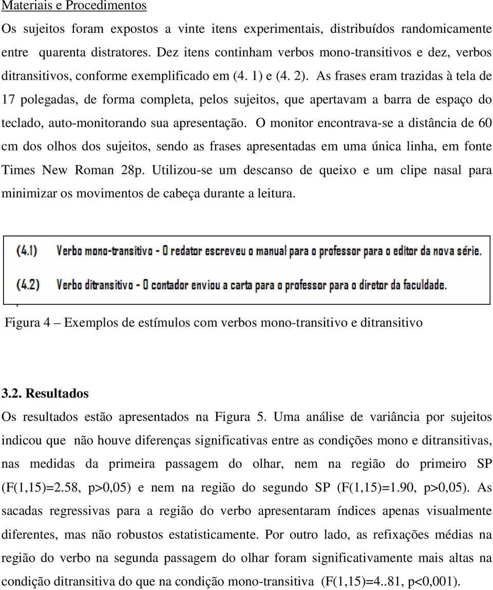 As frases eram trazidas à tela de 17 polegadas, de forma completa, pelos sujeitos, que apertavam a barra de espaço do teclado, auto-monitorando sua apresentação.