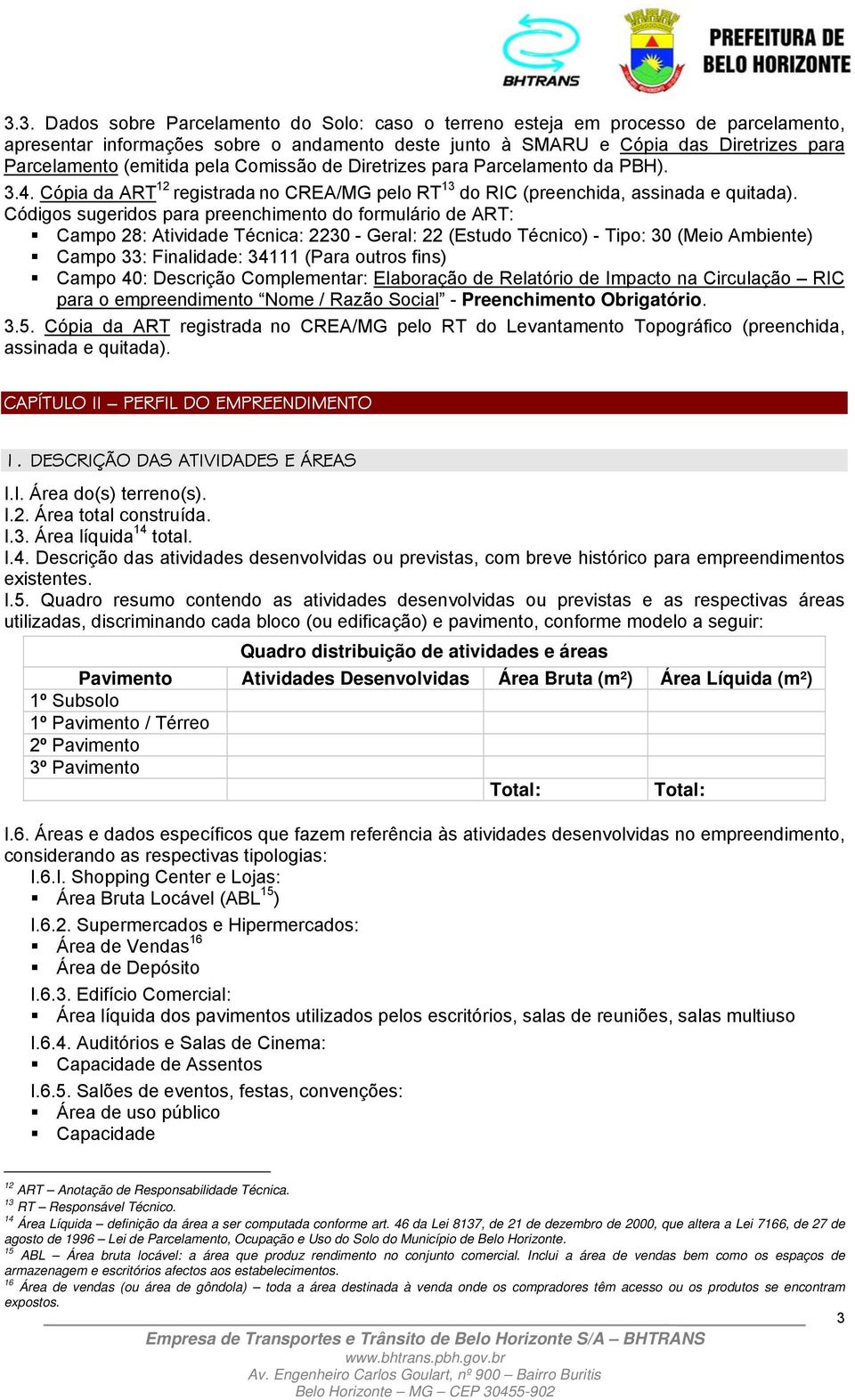 Códigos sugeridos para preenchimento do formulário de ART: Campo 28: Atividade Técnica: 2230 - Geral: 22 (Estudo Técnico) - Tipo: 30 (Meio Ambiente) Campo 33: Finalidade: 34111 (Para outros fins)