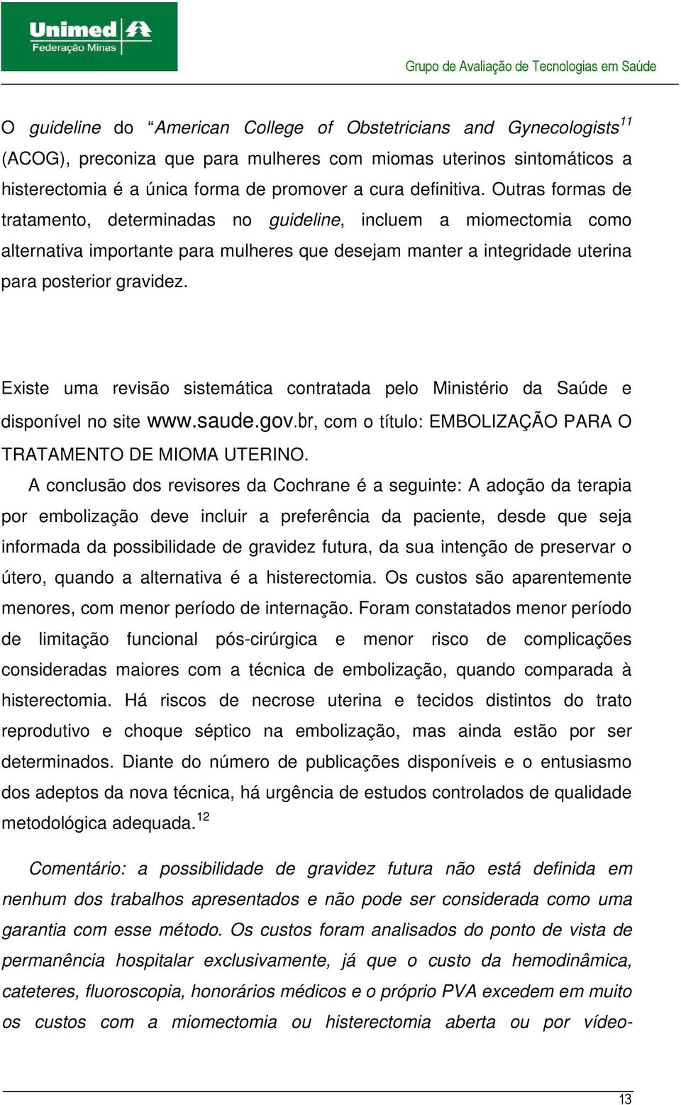 Existe uma revisão sistemática contratada pelo Ministério da Saúde e disponível no site www.saude.gov.br, com o título: EMBOLIZAÇÃO PARA O TRATAMENTO DE MIOMA UTERINO.