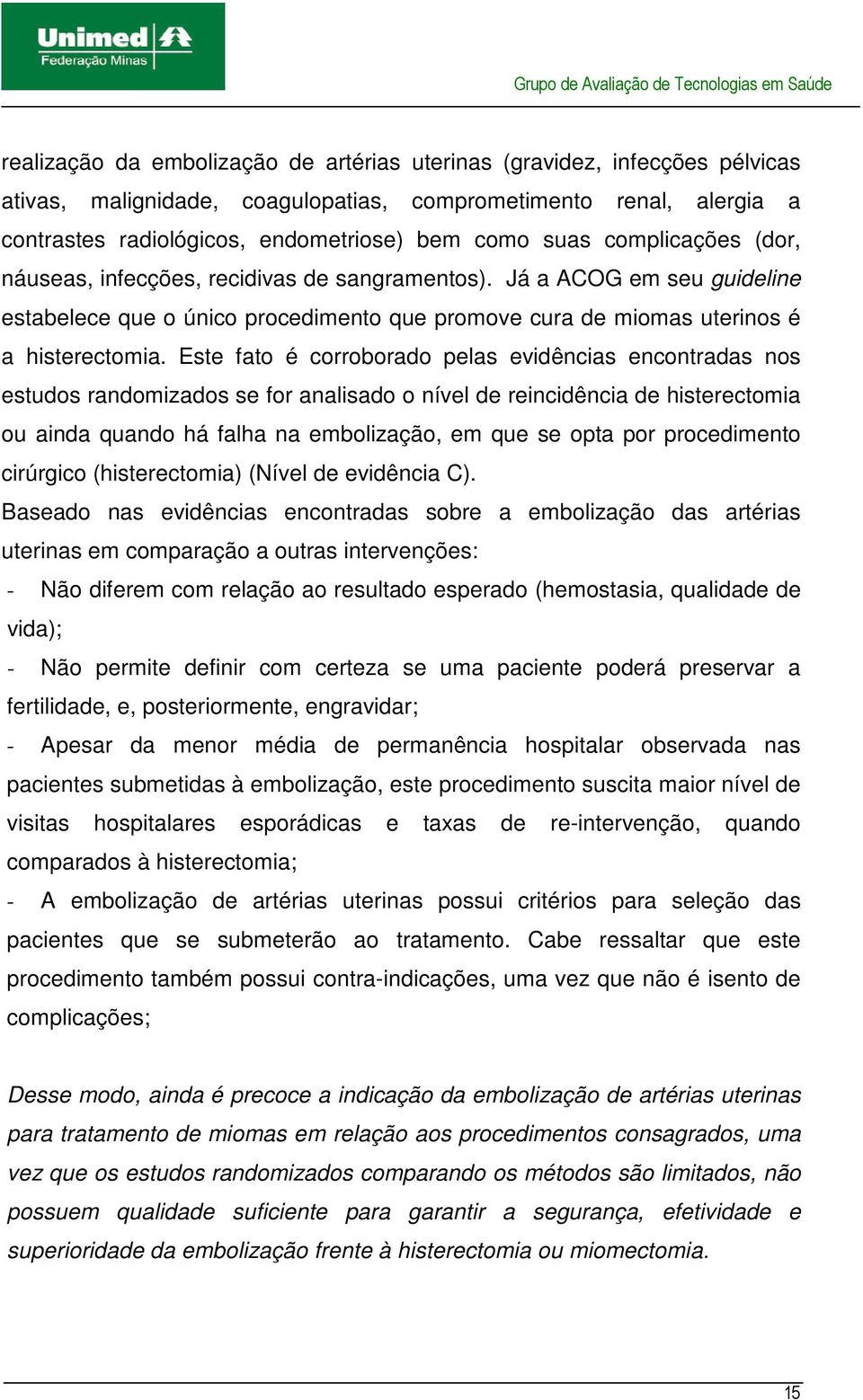 Este fato é corroborado pelas evidências encontradas nos estudos randomizados se for analisado o nível de reincidência de histerectomia ou ainda quando há falha na embolização, em que se opta por