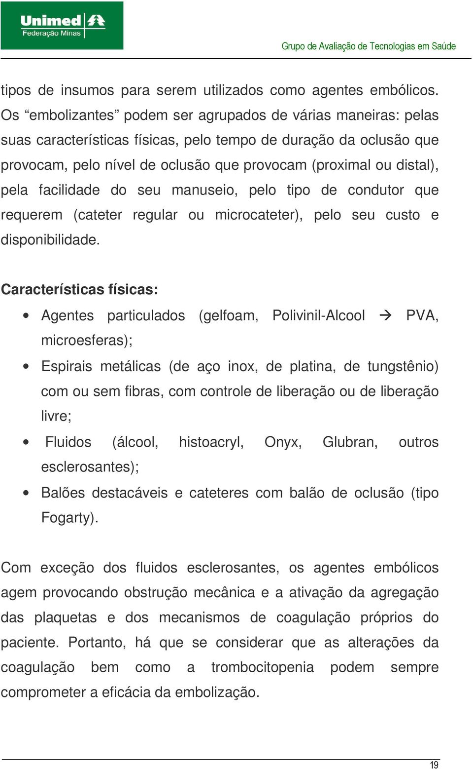 pela facilidade do seu manuseio, pelo tipo de condutor que requerem (cateter regular ou microcateter), pelo seu custo e disponibilidade.