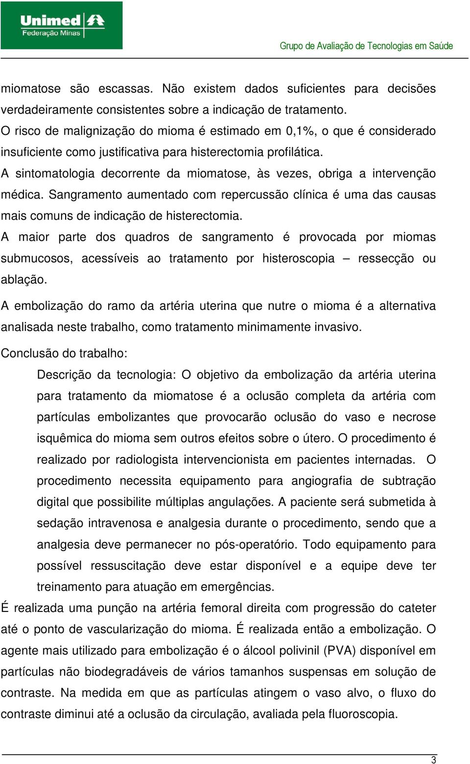 A sintomatologia decorrente da miomatose, às vezes, obriga a intervenção médica. Sangramento aumentado com repercussão clínica é uma das causas mais comuns de indicação de histerectomia.