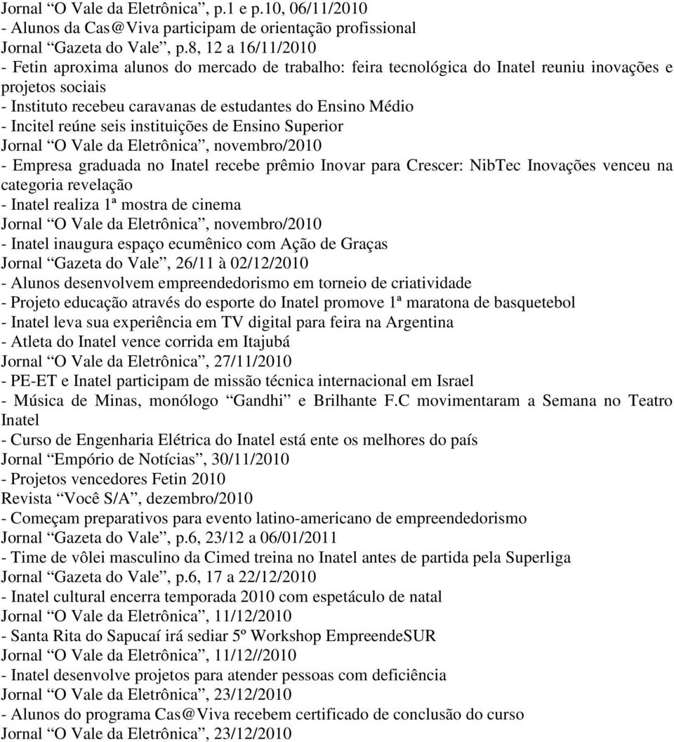 Incitel reúne seis instituições de Ensino Superior Jornal O Vale da Eletrônica, novembro/2010 - Empresa graduada no Inatel recebe prêmio Inovar para Crescer: NibTec Inovações venceu na categoria