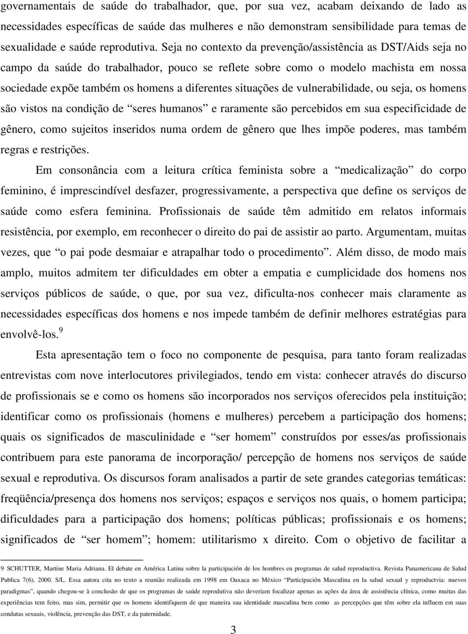 Seja no contexto da prevenção/assistência as DST/Aids seja no campo da saúde do trabalhador, pouco se reflete sobre como o modelo machista em nossa sociedade expõe também os homens a diferentes