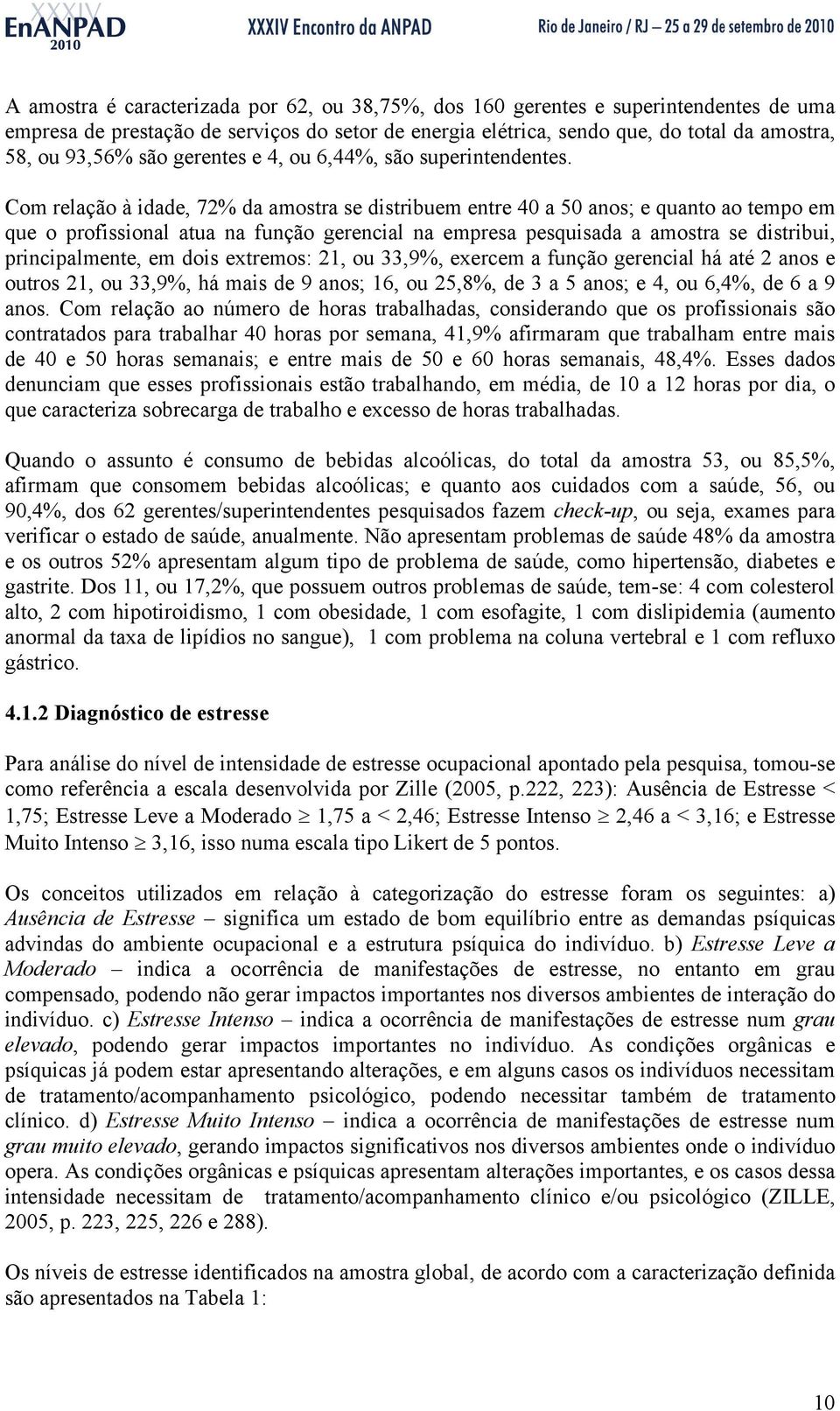 Com relação à idade, 72% da amostra se distribuem entre 40 a 50 anos; e quanto ao tempo em que o profissional atua na função gerencial na empresa pesquisada a amostra se distribui, principalmente, em