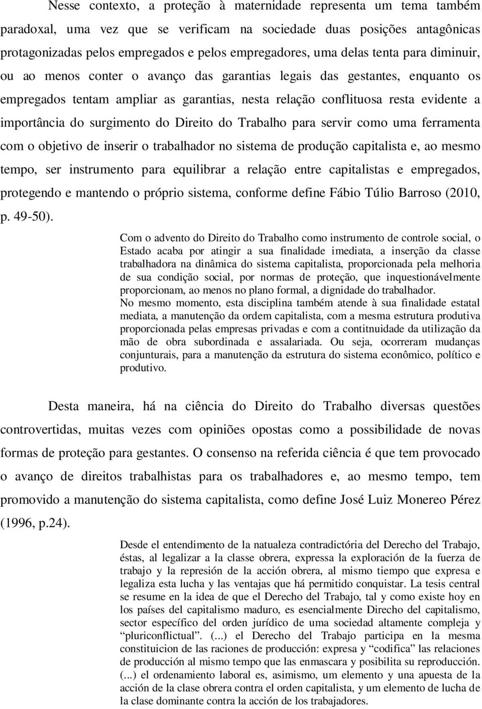 do surgimento do Direito do Trabalho para servir como uma ferramenta com o objetivo de inserir o trabalhador no sistema de produção capitalista e, ao mesmo tempo, ser instrumento para equilibrar a