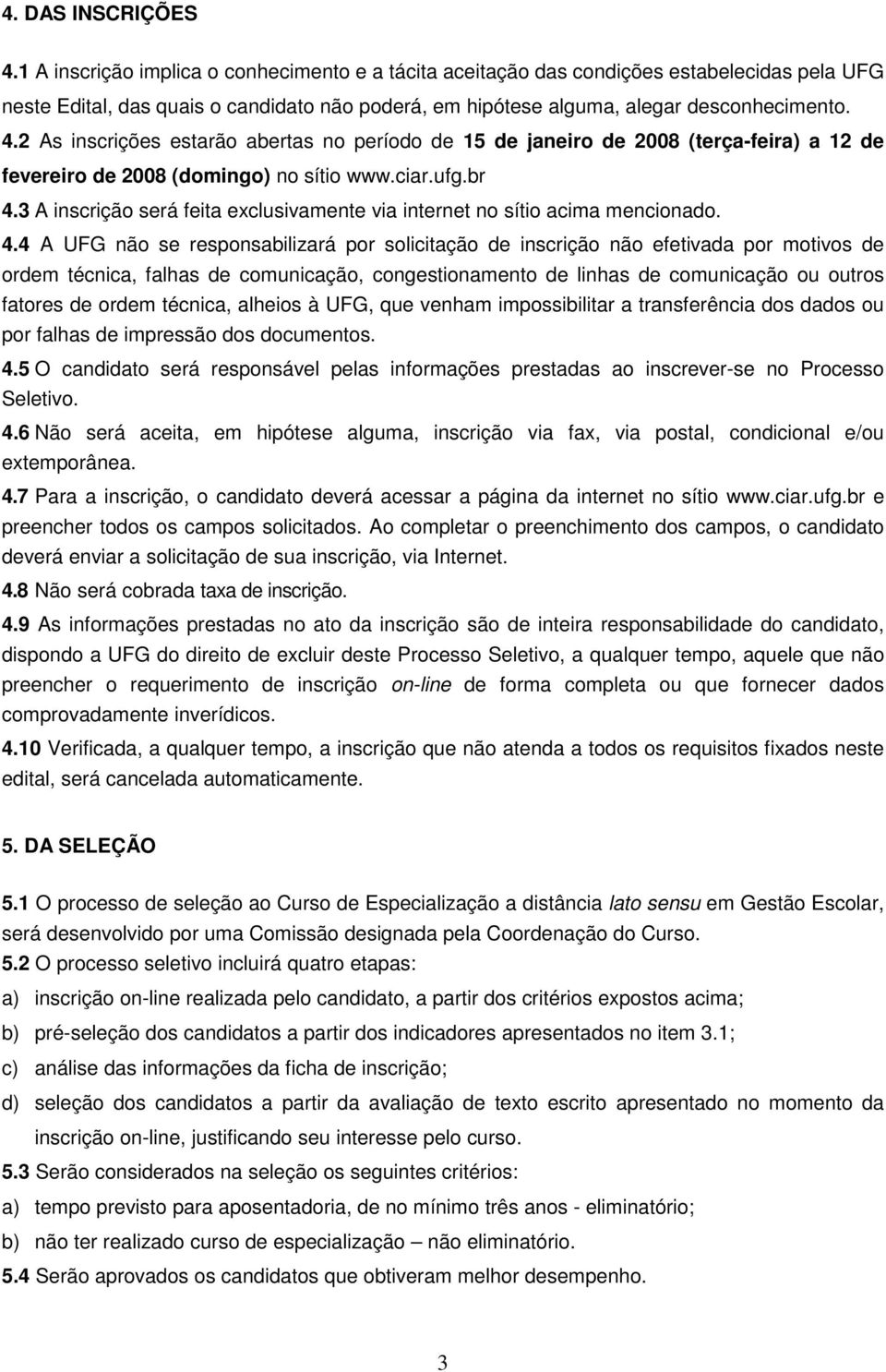 2 As inscrições estarão abertas no período de 15 de janeiro de 2008 (terça-feira) a 12 de fevereiro de 2008 (domingo) no sítio www.ciar.ufg.br 4.