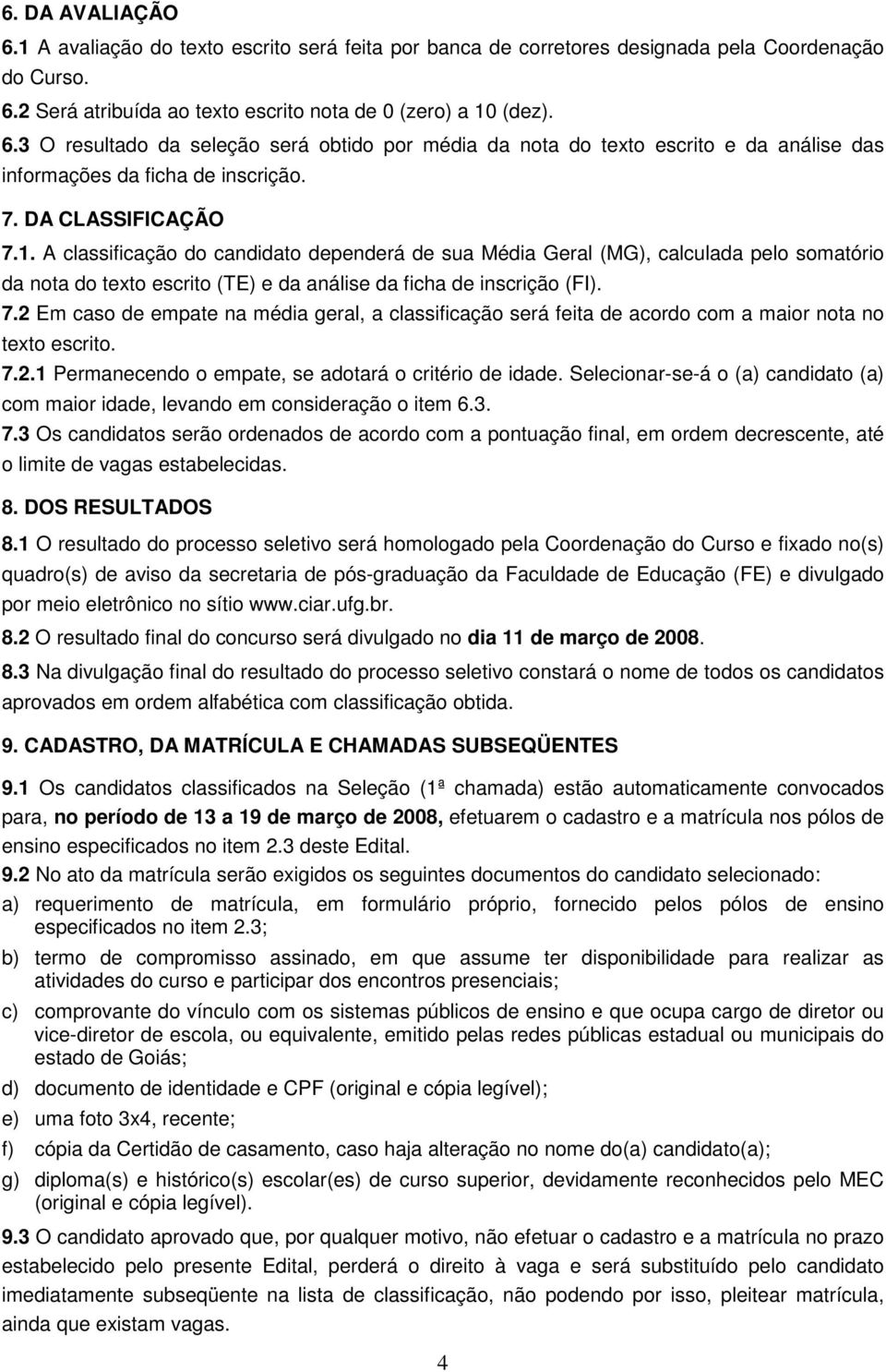 7.2.1 Permanecendo o empate, se adotará o critério de idade. Selecionar-se-á o (a) candidato (a) com maior idade, levando em consideração o item 6.3. 7.