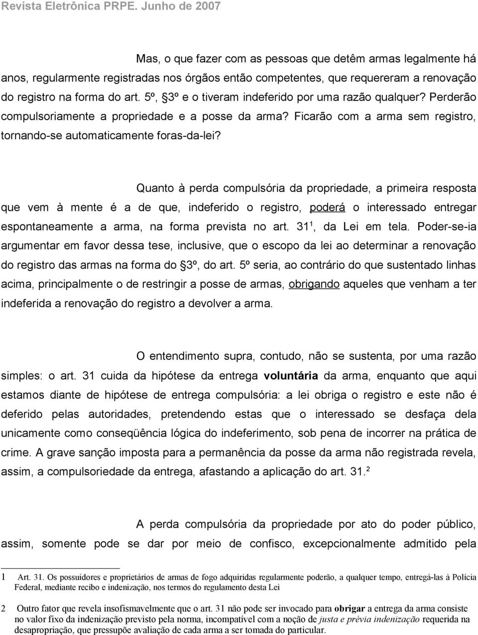 Quanto à perda compulsória da propriedade, a primeira resposta que vem à mente é a de que, indeferido o registro, poderá o interessado entregar espontaneamente a arma, na forma prevista no art.