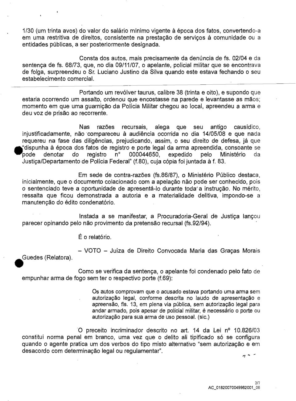 68/73, que, no dia 09/11/07, o apelante, policial militar que se encontrava de folga, surpreendeu o Sr. Luciano Justino da Silva quando este estava fechando o seu estabelecimento comercial.
