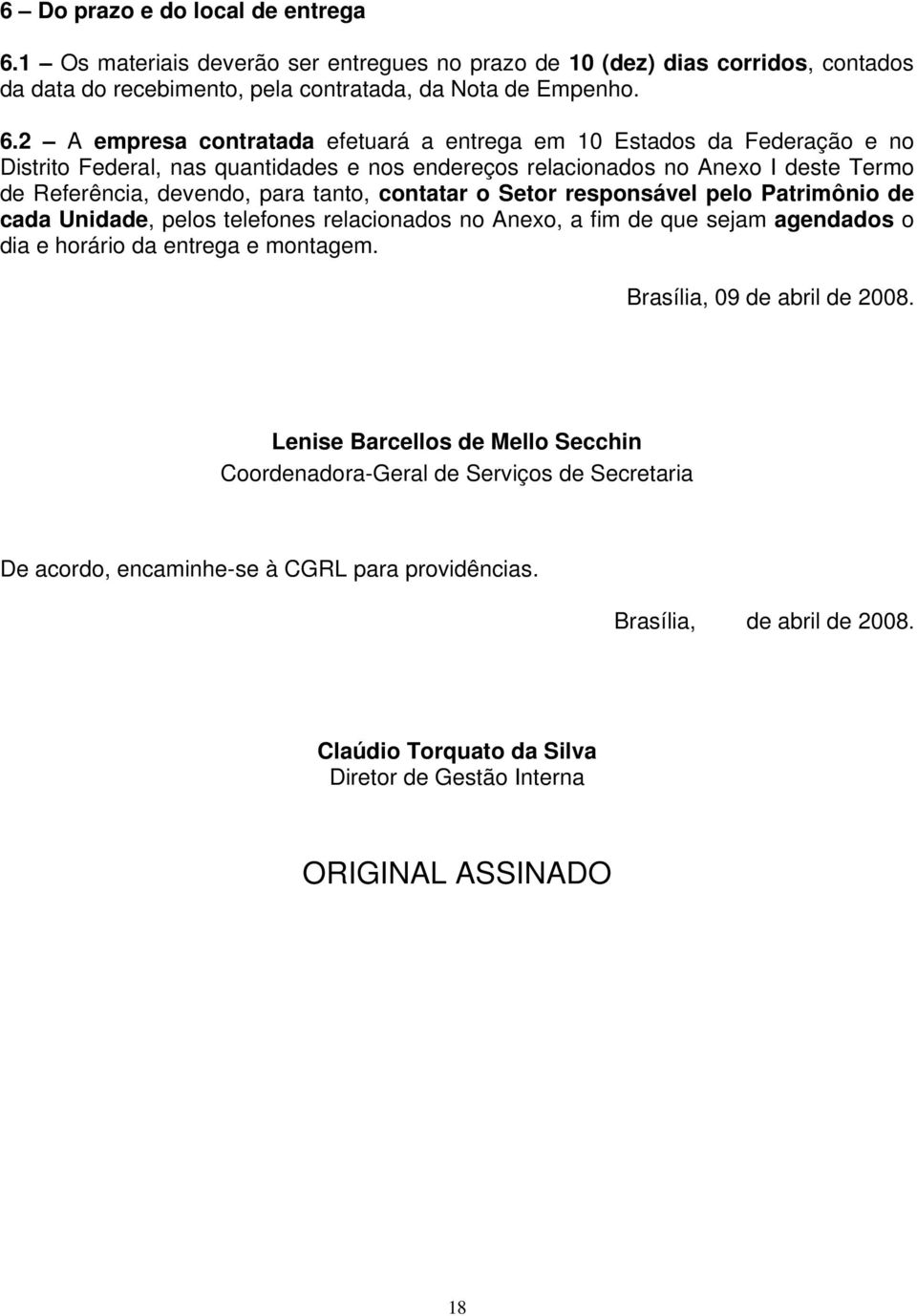 2 A empresa contratada efetuará a entrega em 10 Estados da Federação e no Distrito Federal, nas quantidades e nos endereços relacionados no Anexo I deste Termo de Referência, devendo, para tanto,