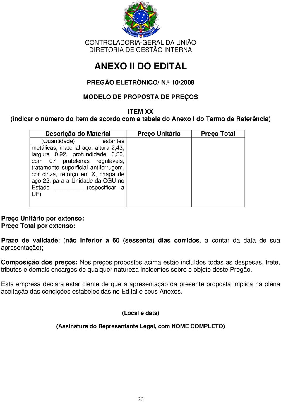 estantes metálicas, material aço, altura 2,43, largura 0,92, profundidade 0,30, com 07 prateleiras reguláveis, tratamento superficial antiferrugem, cor cinza, reforço em X, chapa de aço 22, para a