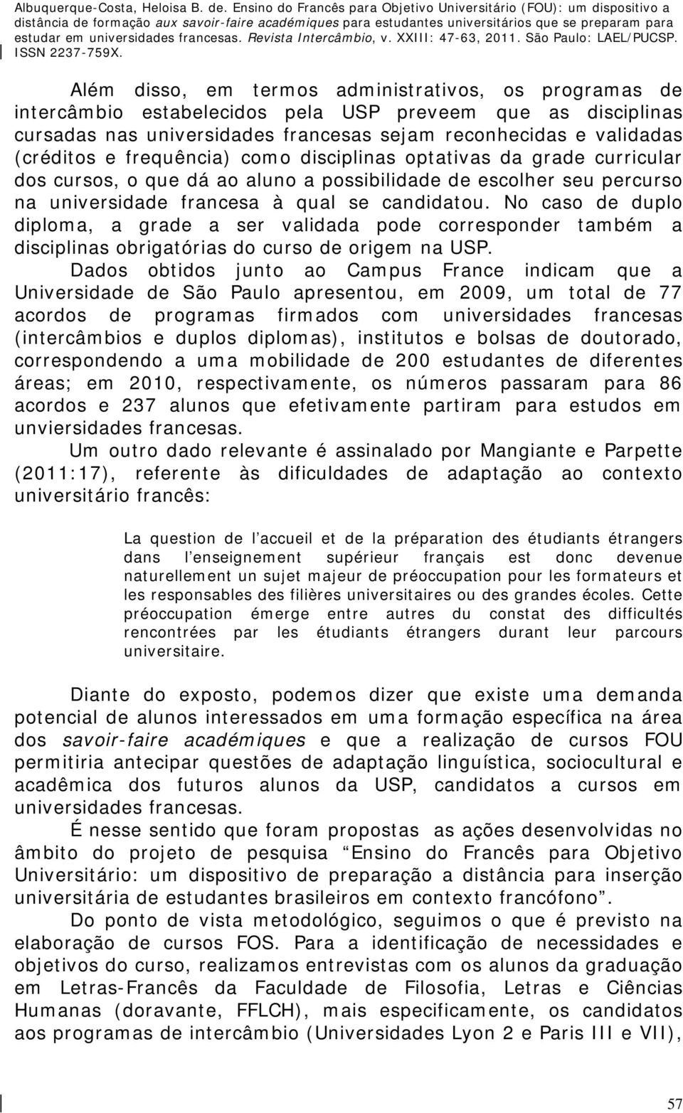 No caso de duplo diploma, a grade a ser validada pode corresponder também a disciplinas obrigatórias do curso de origem na USP.