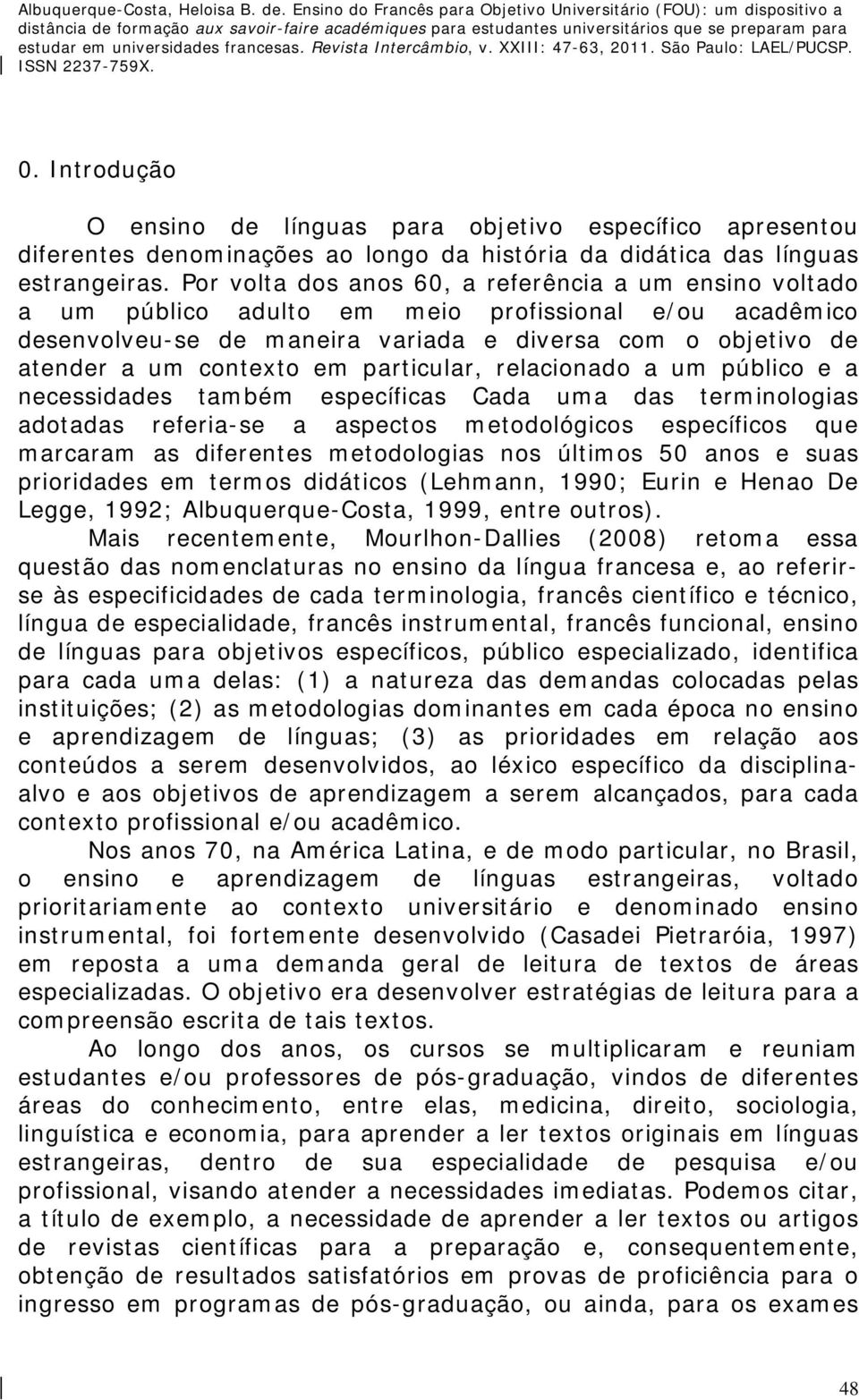 particular, relacionado a um público e a necessidades também específicas Cada uma das terminologias adotadas referia-se a aspectos metodológicos específicos que marcaram as diferentes metodologias