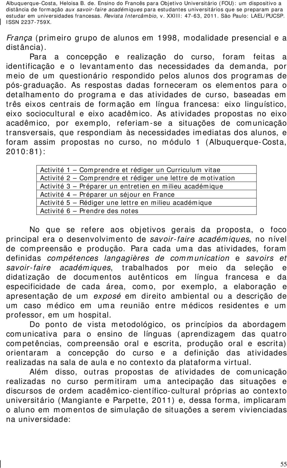 As respostas dadas forneceram os elementos para o detalhamento do programa e das atividades de curso, baseadas em três eixos centrais de formação em língua francesa: eixo linguístico, eixo