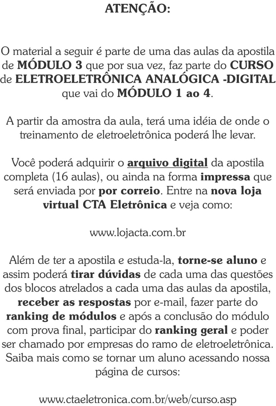 Você poderá adquirir o arquivo digital da apostila completa (16 aulas), ou ainda na forma impressa que será enviada por por correio. Entre na nova loja virtual CTA Eletrônica e veja como: www.lojacta.