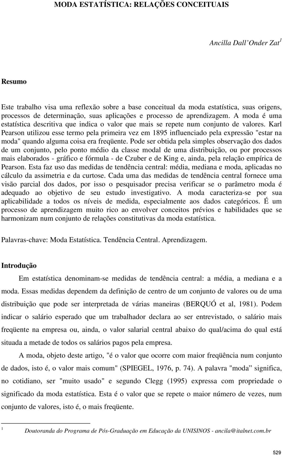 Karl Pearson utilizou esse termo pela primeira vez em 1895 influenciado pela expressão "estar na moda" quando alguma coisa era freqüente.