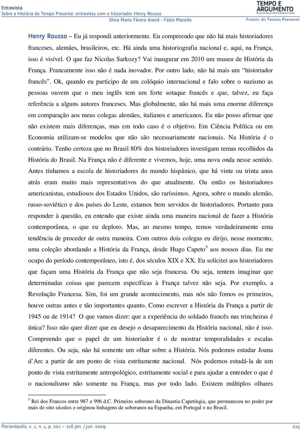 Ok, quando eu participo de um colóquio internacional e falo sobre o nazismo as pessoas ouvem que o meu inglês tem um forte sotaque francês e que, talvez, eu faça referência a alguns autores franceses.