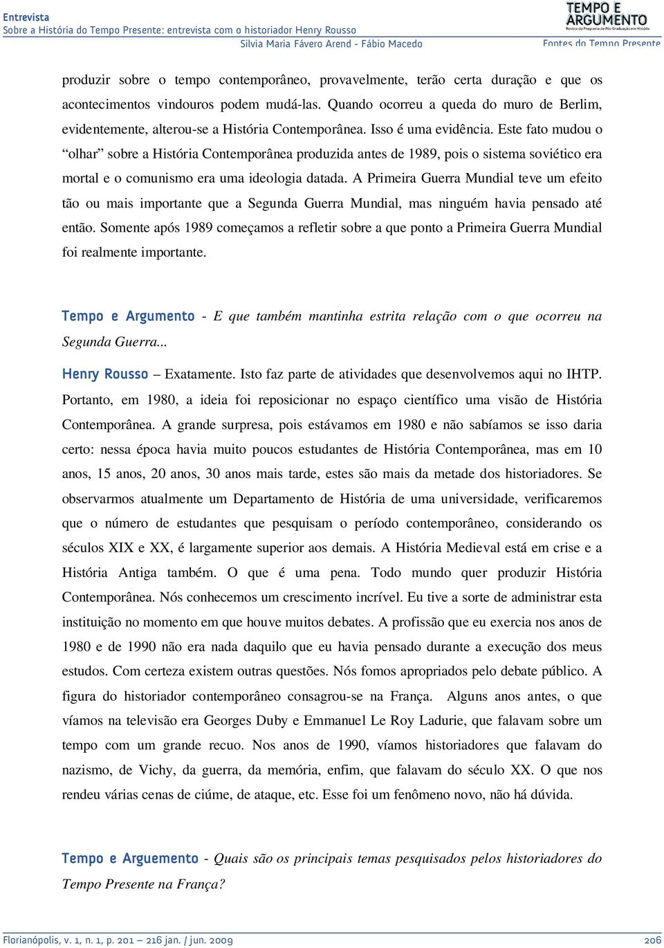 Este fato mudou o olhar sobre a História Contemporânea produzida antes de 1989, pois o sistema soviético era mortal e o comunismo era uma ideologia datada.