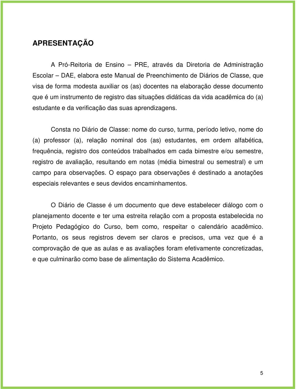 Consta no Diário de Classe: nome do curso, turma, período letivo, nome do (a) professor (a), relação nominal dos (as) estudantes, em ordem alfabética, frequência, registro dos conteúdos trabalhados