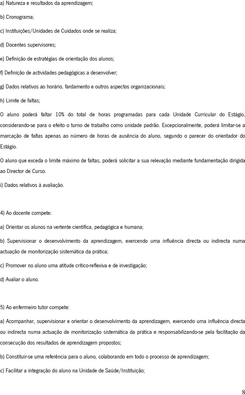 programadas para cada Unidade Curricular do Estágio, considerando-se para o efeito o turno de trabalho como unidade padrão.