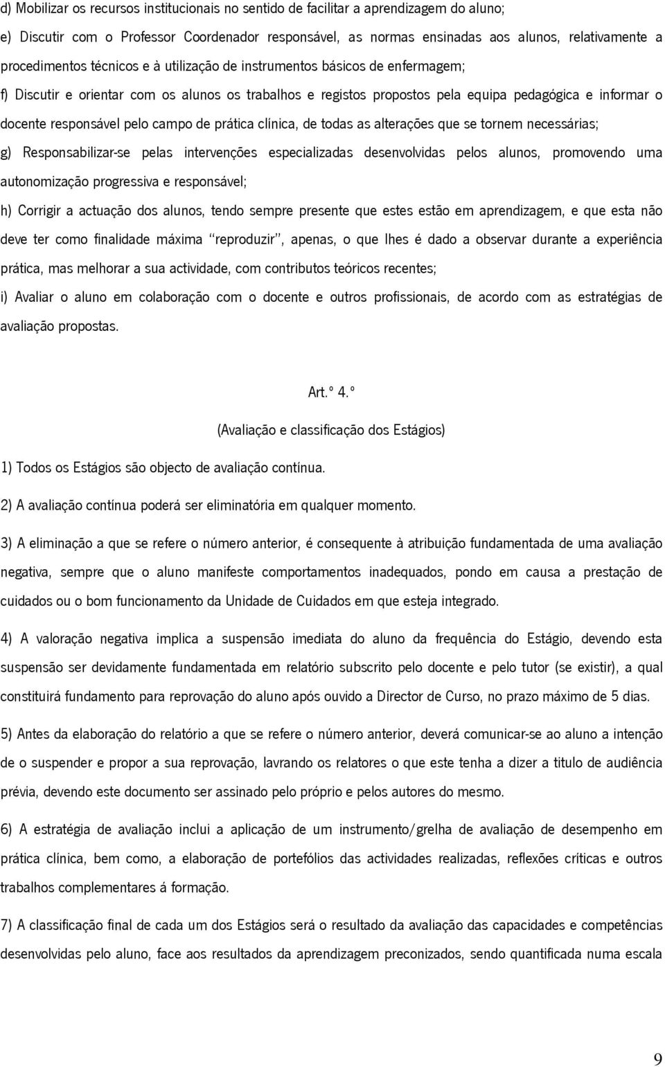 responsável pelo campo de prática clínica, de todas as alterações que se tornem necessárias; g) Responsabilizar-se pelas intervenções especializadas desenvolvidas pelos alunos, promovendo uma