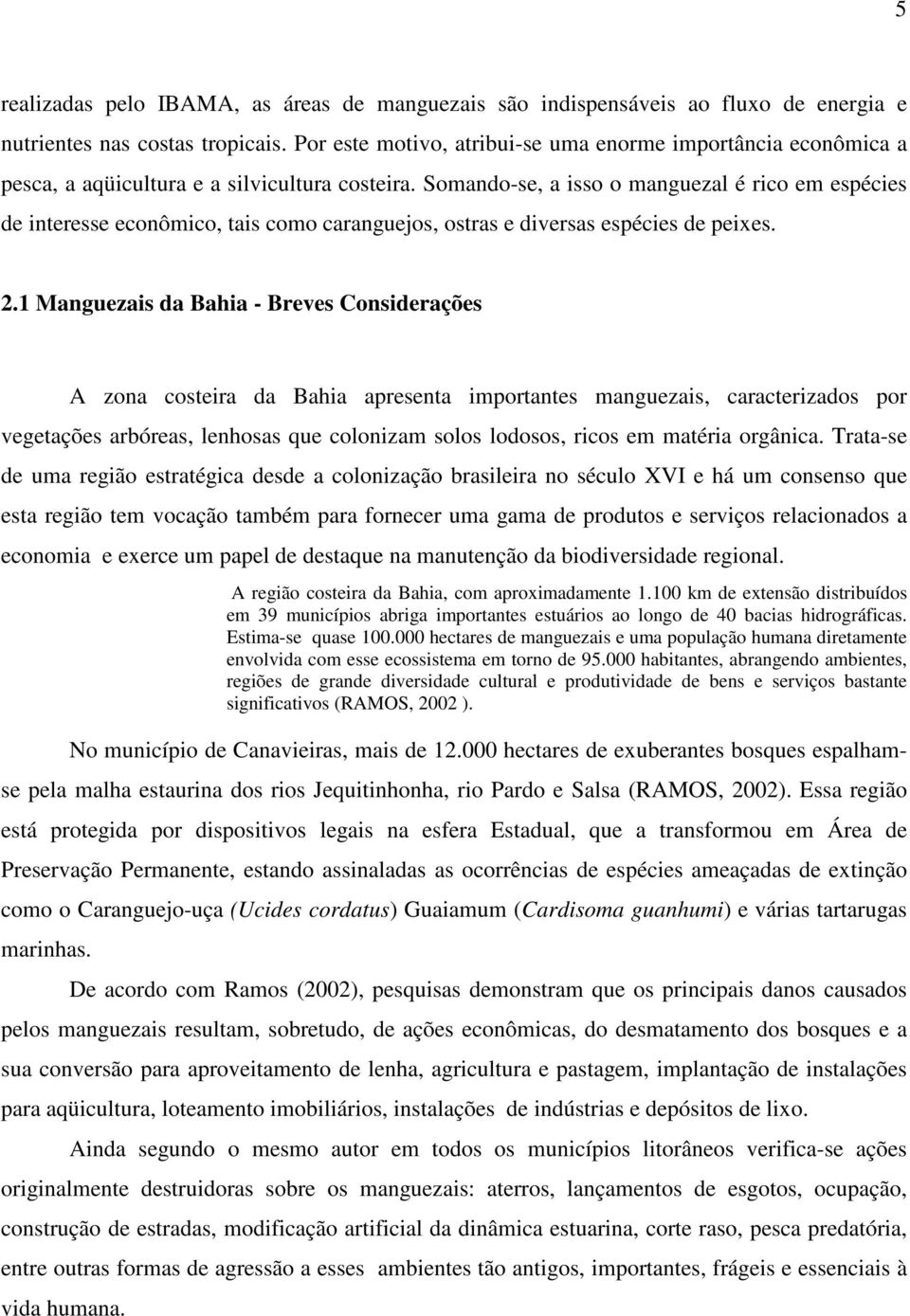 Somando-se, a isso o manguezal é rico em espécies de interesse econômico, tais como caranguejos, ostras e diversas espécies de peixes. 2.