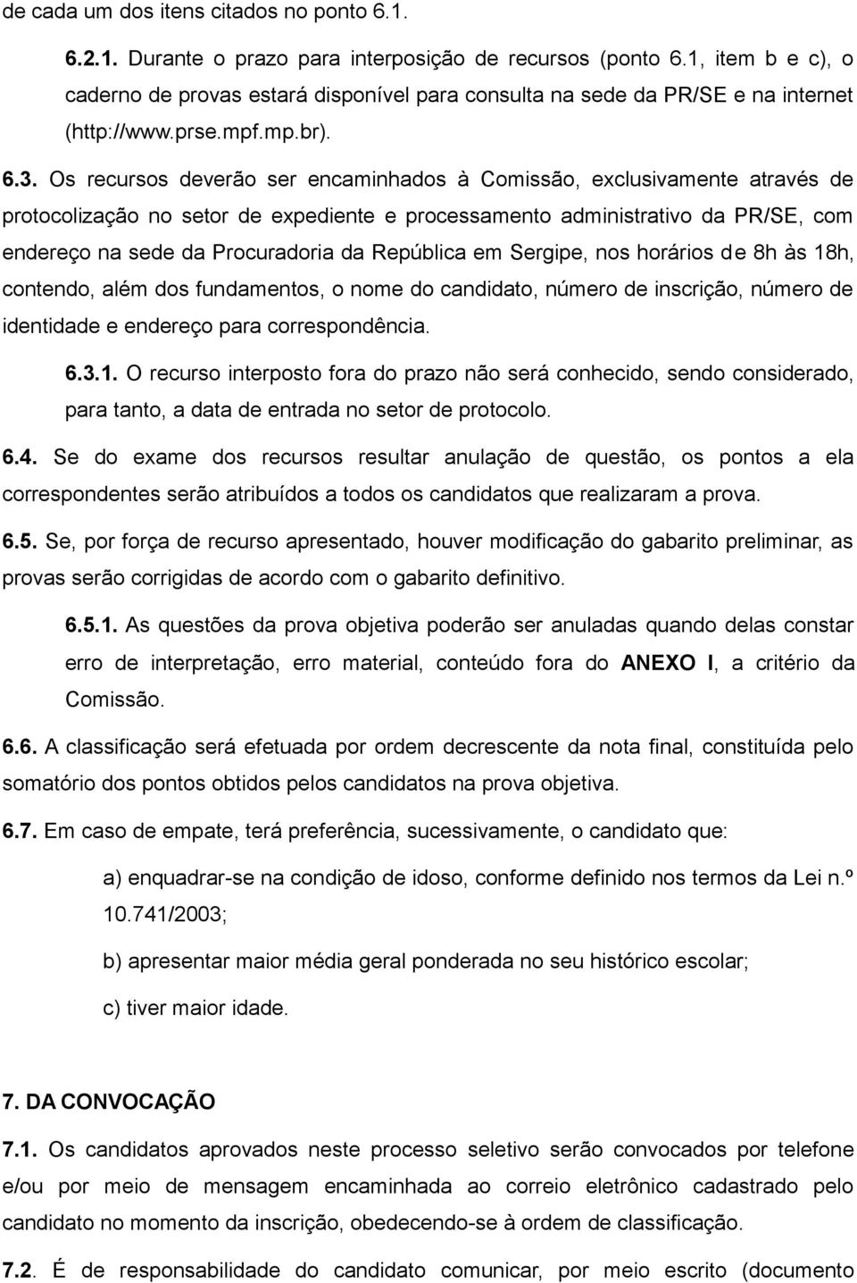 Os recursos deverão ser encaminhados à Comissão, exclusivamente através de protocolização no setor de expediente e processamento administrativo da PR/SE, com endereço na sede da Procuradoria da