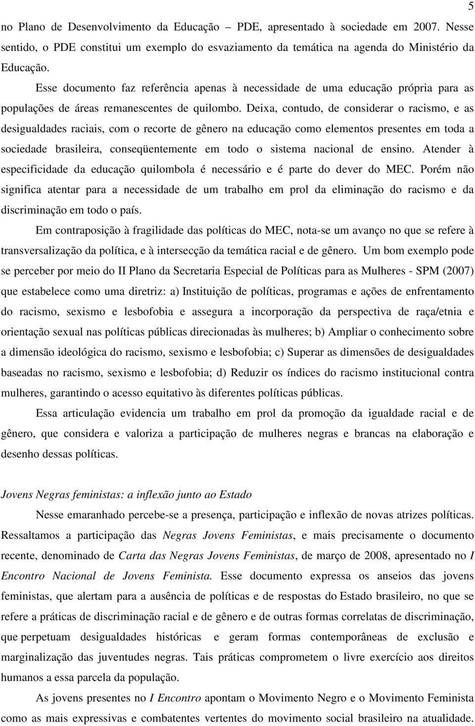 Deixa, contudo, de considerar o racismo, e as desigualdades raciais, com o recorte de gênero na educação como elementos presentes em toda a sociedade brasileira, conseqüentemente em todo o sistema