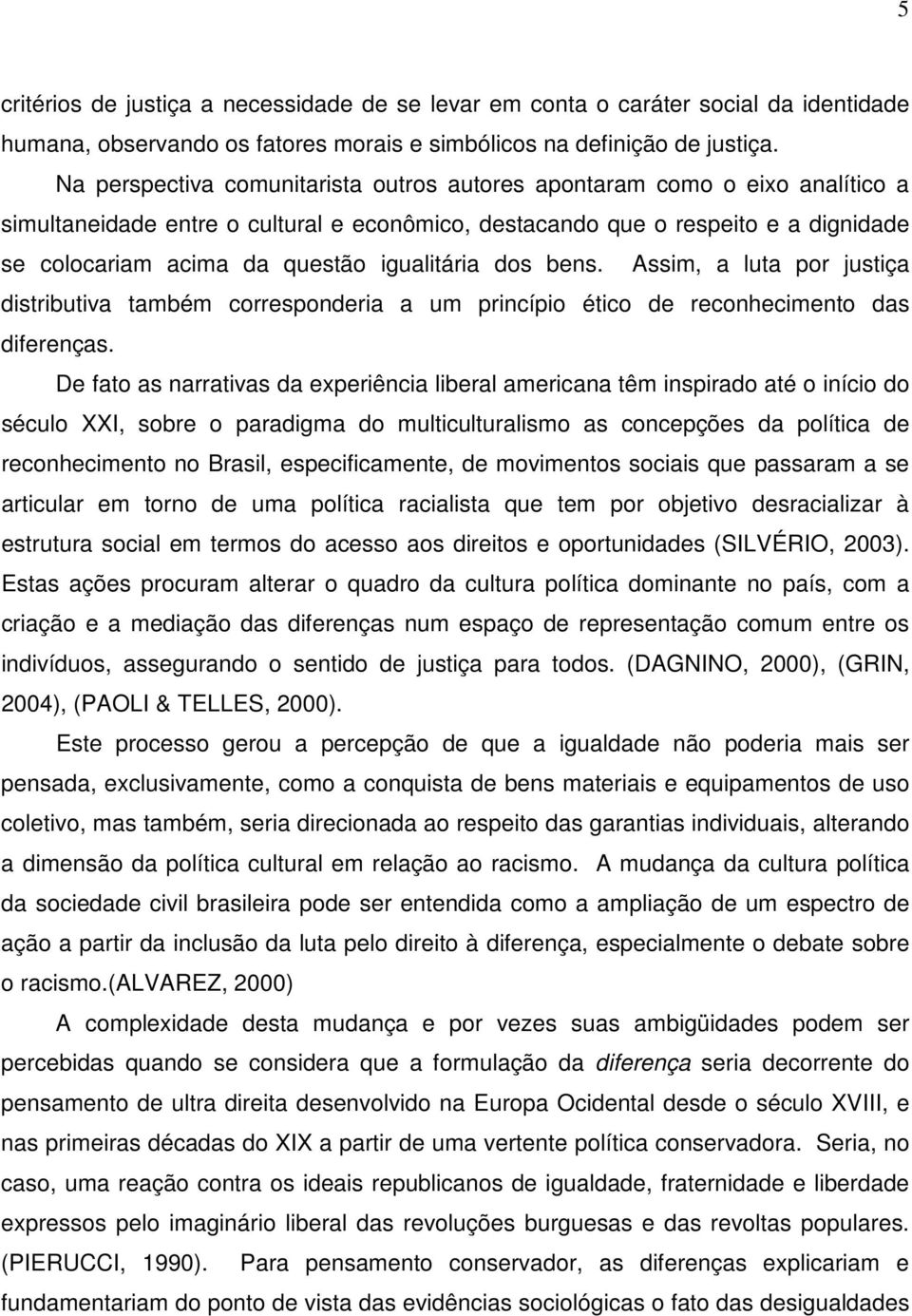 igualitária dos bens. Assim, a luta por justiça distributiva também corresponderia a um princípio ético de reconhecimento das diferenças.