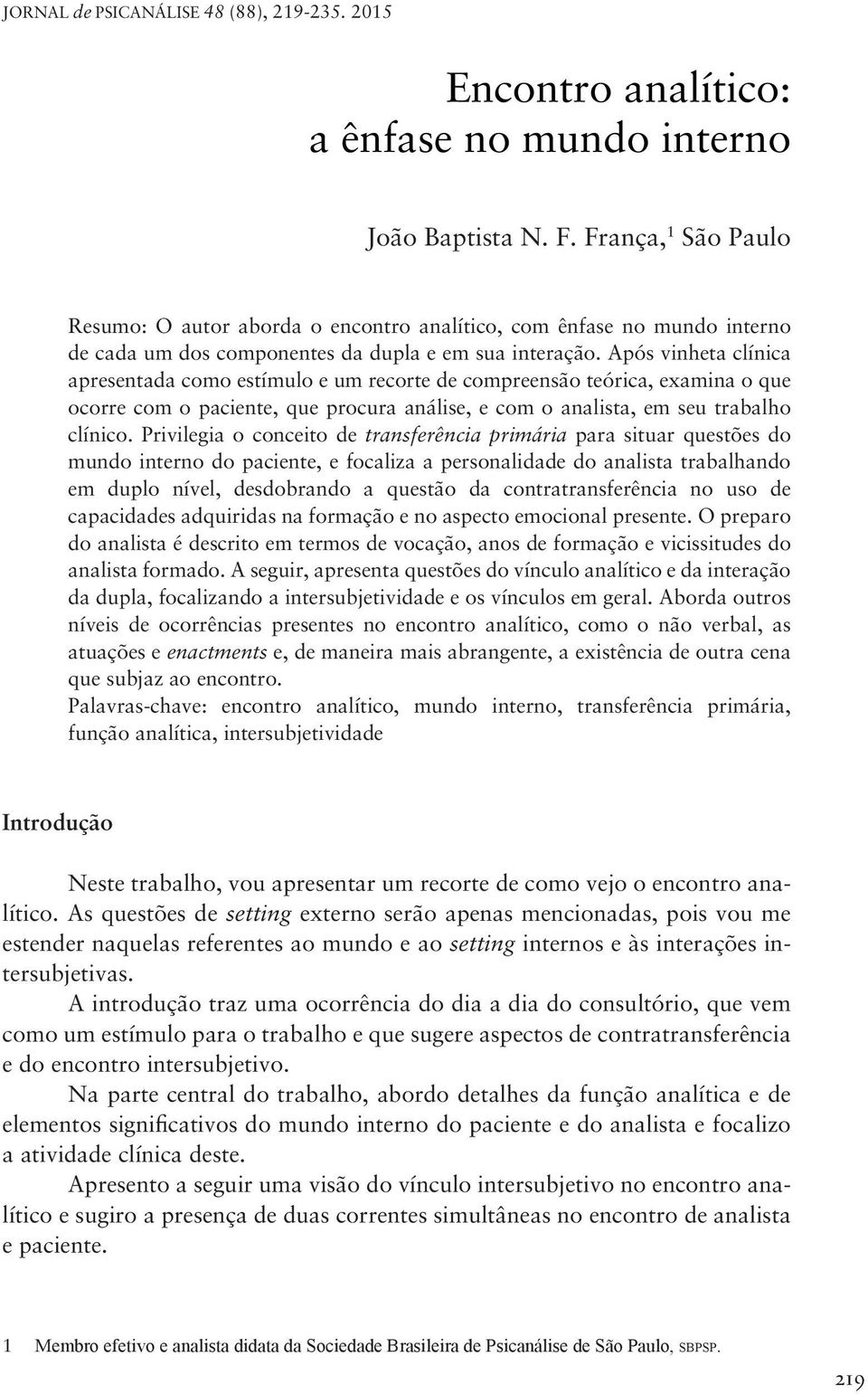 Após vinheta clínica apresentada como estímulo e um recorte de compreensão teórica, examina o que ocorre com o paciente, que procura análise, e com o analista, em seu trabalho clínico.