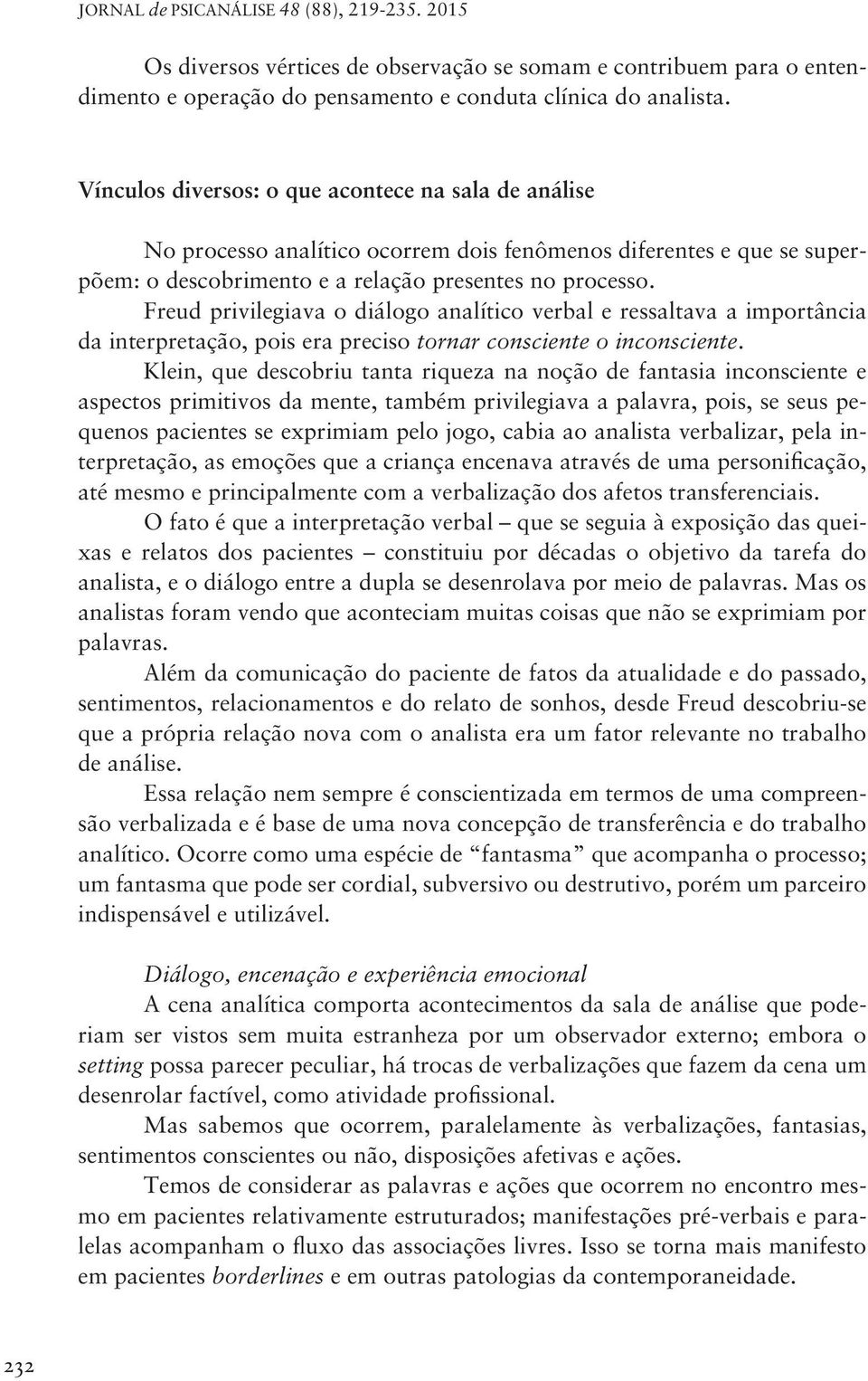 Freud privilegiava o diálogo analítico verbal e ressaltava a importância da interpretação, pois era preciso tornar consciente o inconsciente.