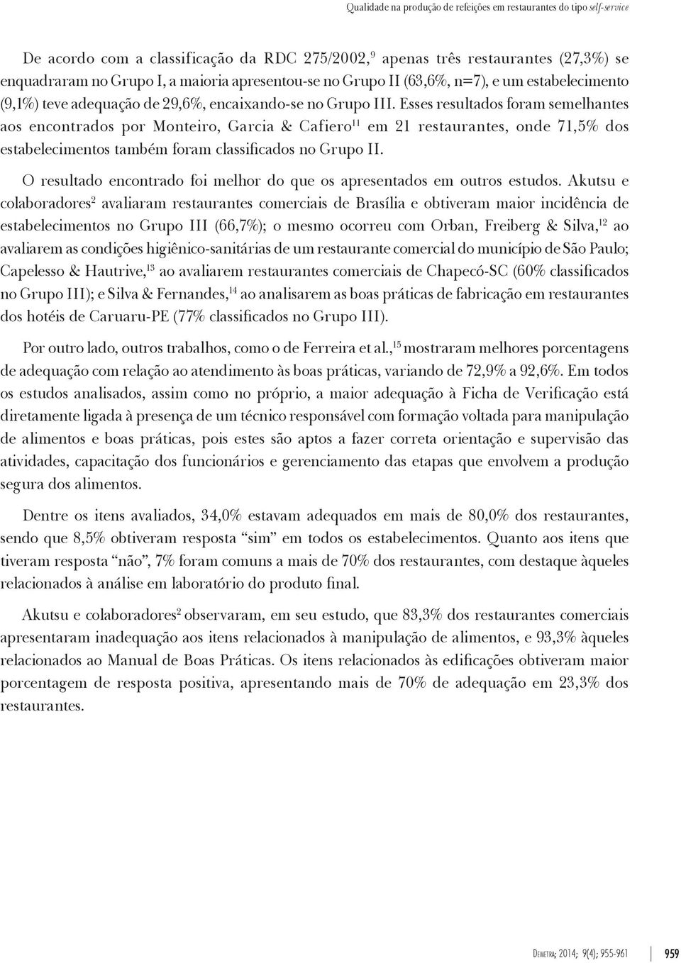 Esses resultados foram semelhantes aos encontrados por Monteiro, Garcia & Cafiero 11 em 21 restaurantes, onde 71,5% dos estabelecimentos também foram classificados no Grupo II.