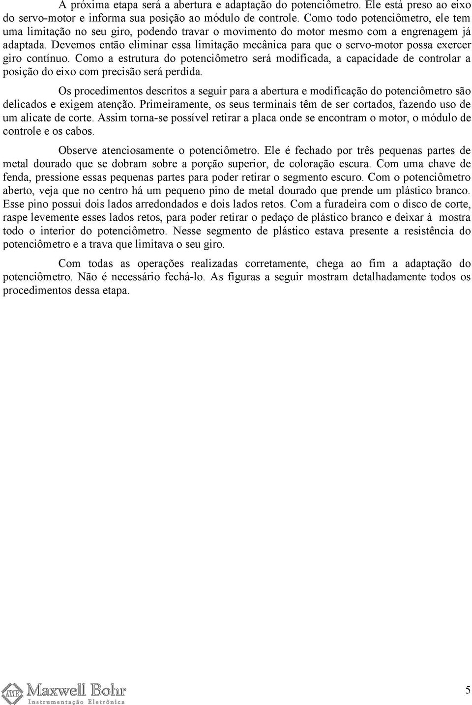 Devemos então eliminar essa limitação mecânica para que o servo-motor possa exercer giro contínuo.