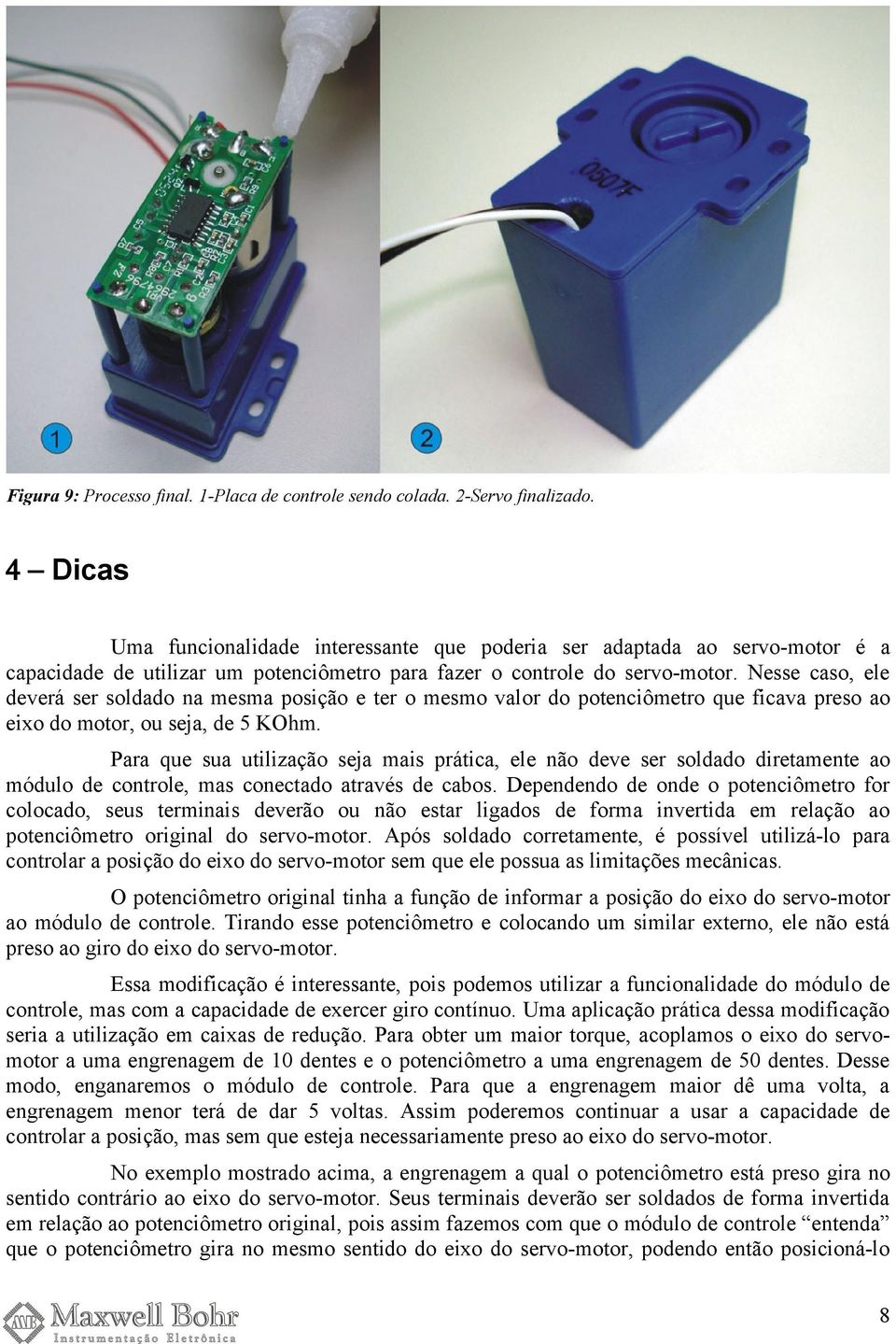 Nesse caso, ele deverá ser soldado na mesma posição e ter o mesmo valor do potenciômetro que ficava preso ao eixo do motor, ou seja, de 5 KOhm.