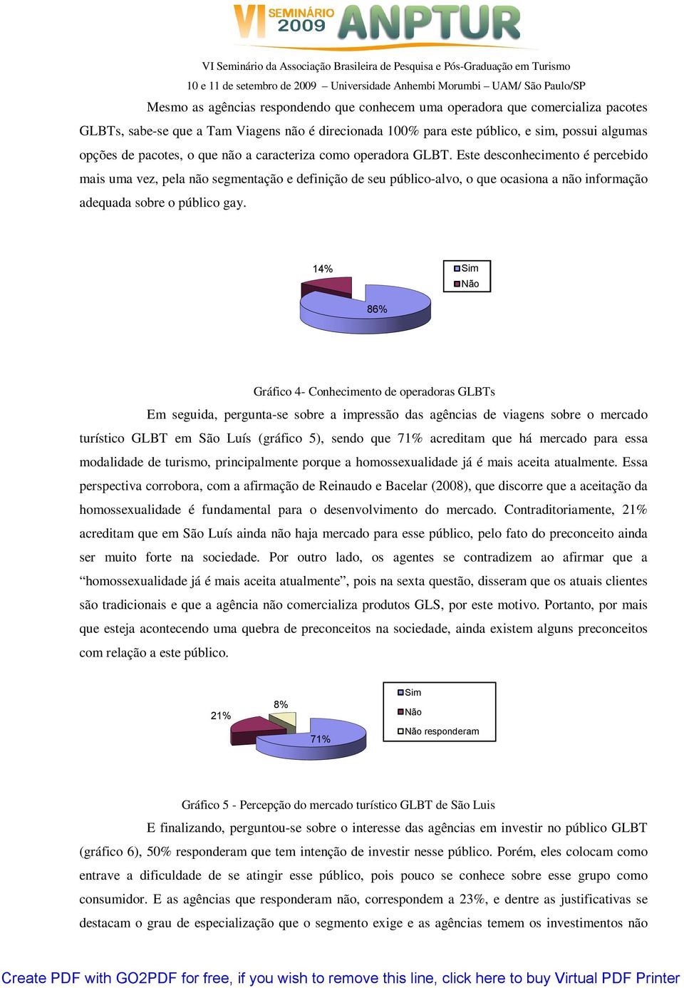 Este desconhecimento é percebido mais uma vez, pela não segmentação e definição de seu público-alvo, o que ocasiona a não informação adequada sobre o público gay.