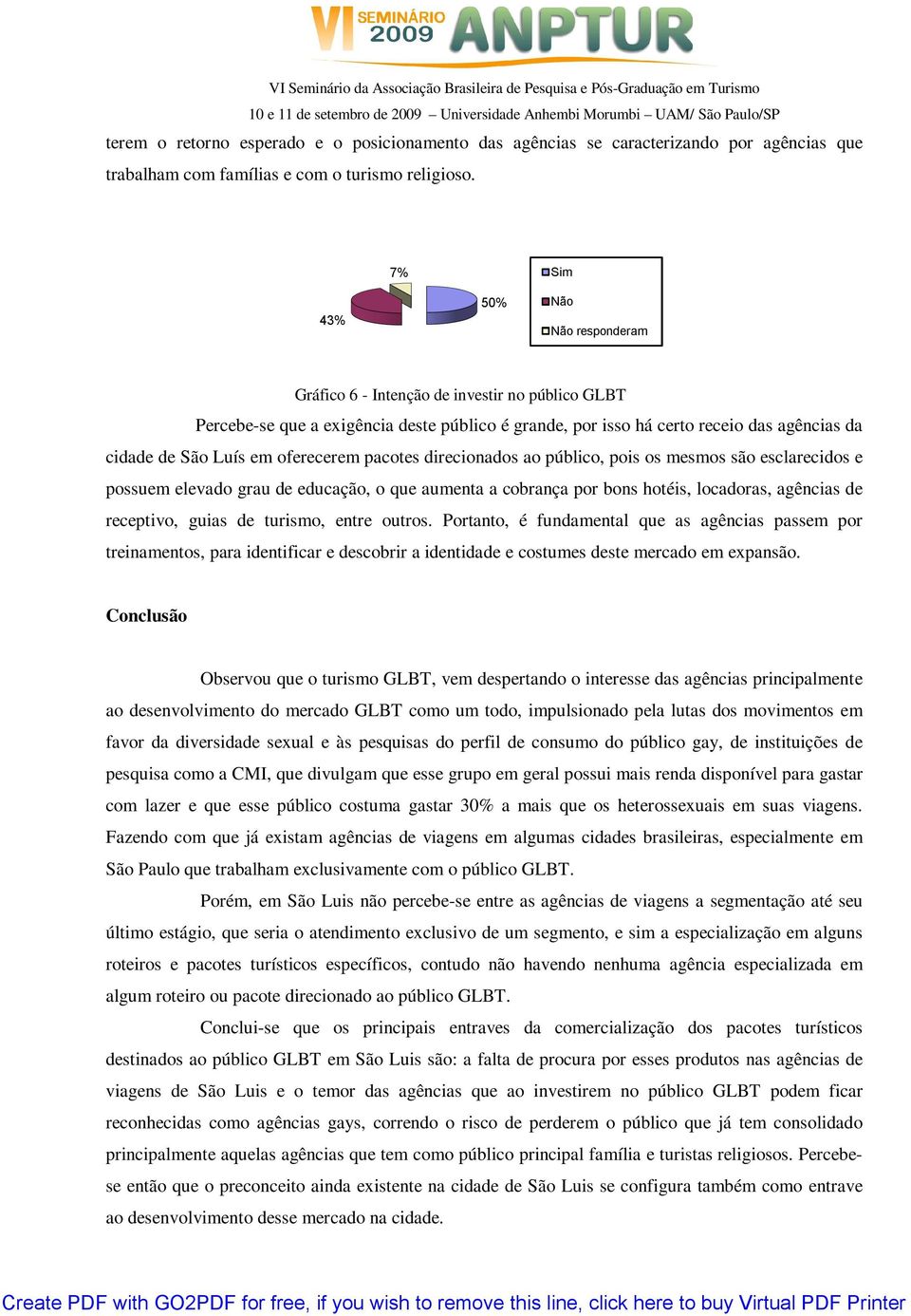 oferecerem pacotes direcionados ao público, pois os mesmos são esclarecidos e possuem elevado grau de educação, o que aumenta a cobrança por bons hotéis, locadoras, agências de receptivo, guias de