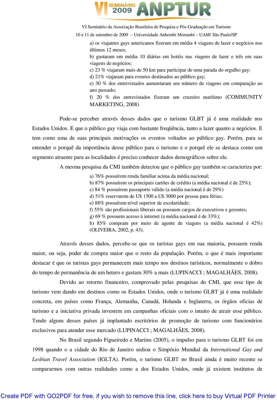 comparação ao ano passado; f) 20 % dos entrevistados fizeram um cruzeiro marítimo (COMMUNITY MARKETING, 2008) Pode-se perceber através desses dados que o turismo GLBT já é uma realidade nos Estados