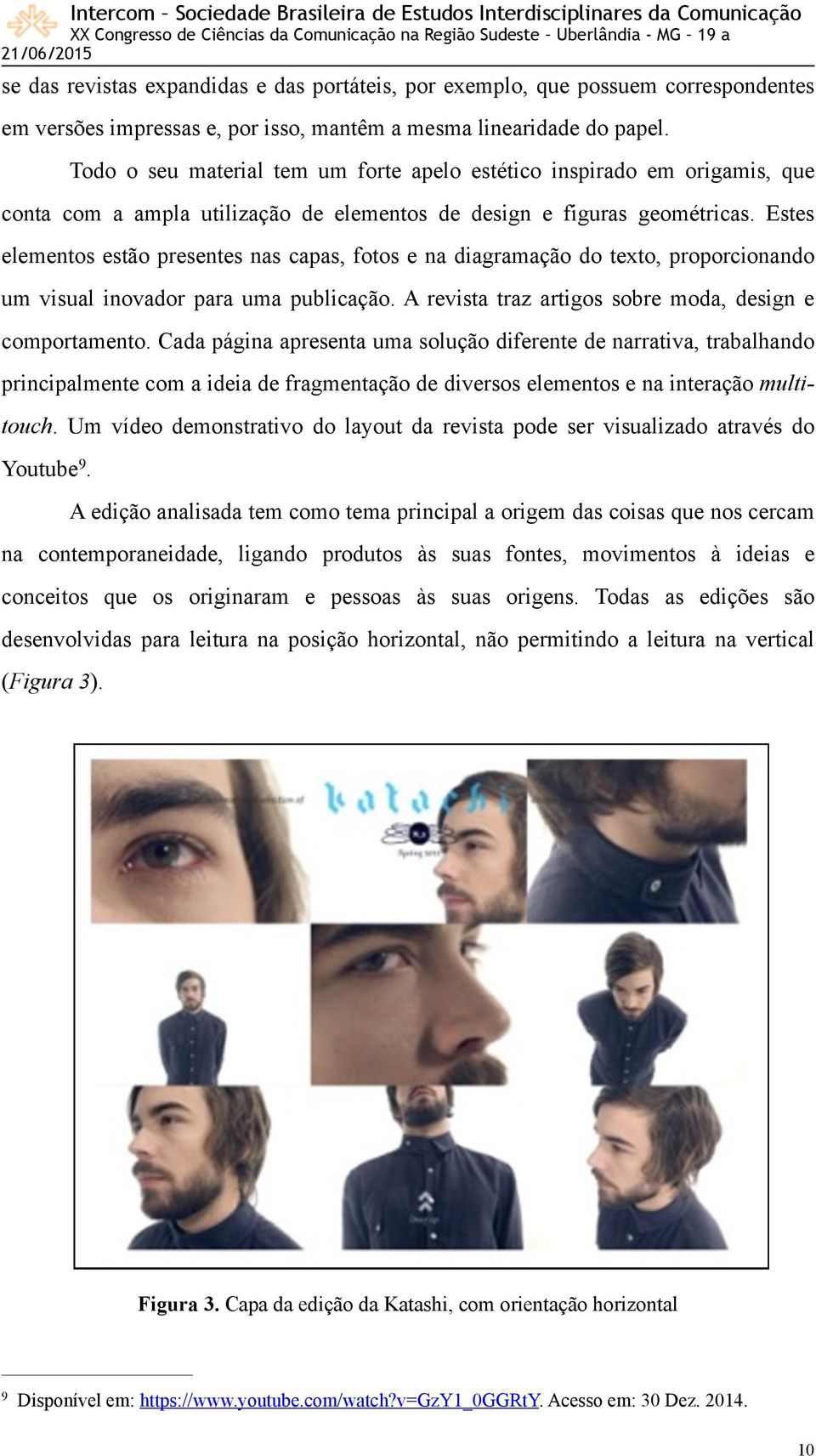 Estes elementos estão presentes nas capas, fotos e na diagramação do texto, proporcionando um visual inovador para uma publicação. A revista traz artigos sobre moda, design e comportamento.