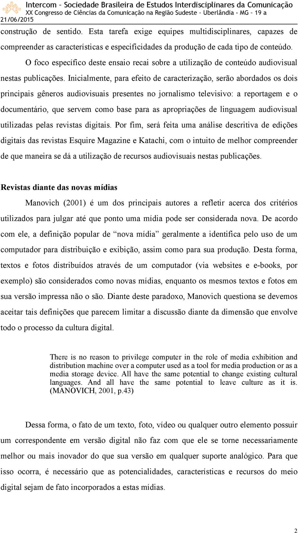 Inicialmente, para efeito de caracterização, serão abordados os dois principais gêneros audiovisuais presentes no jornalismo televisivo: a reportagem e o documentário, que servem como base para as