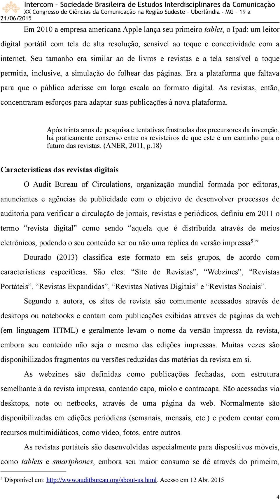 Era a plataforma que faltava para que o público aderisse em larga escala ao formato digital. As revistas, então, concentraram esforços para adaptar suas publicações à nova plataforma.