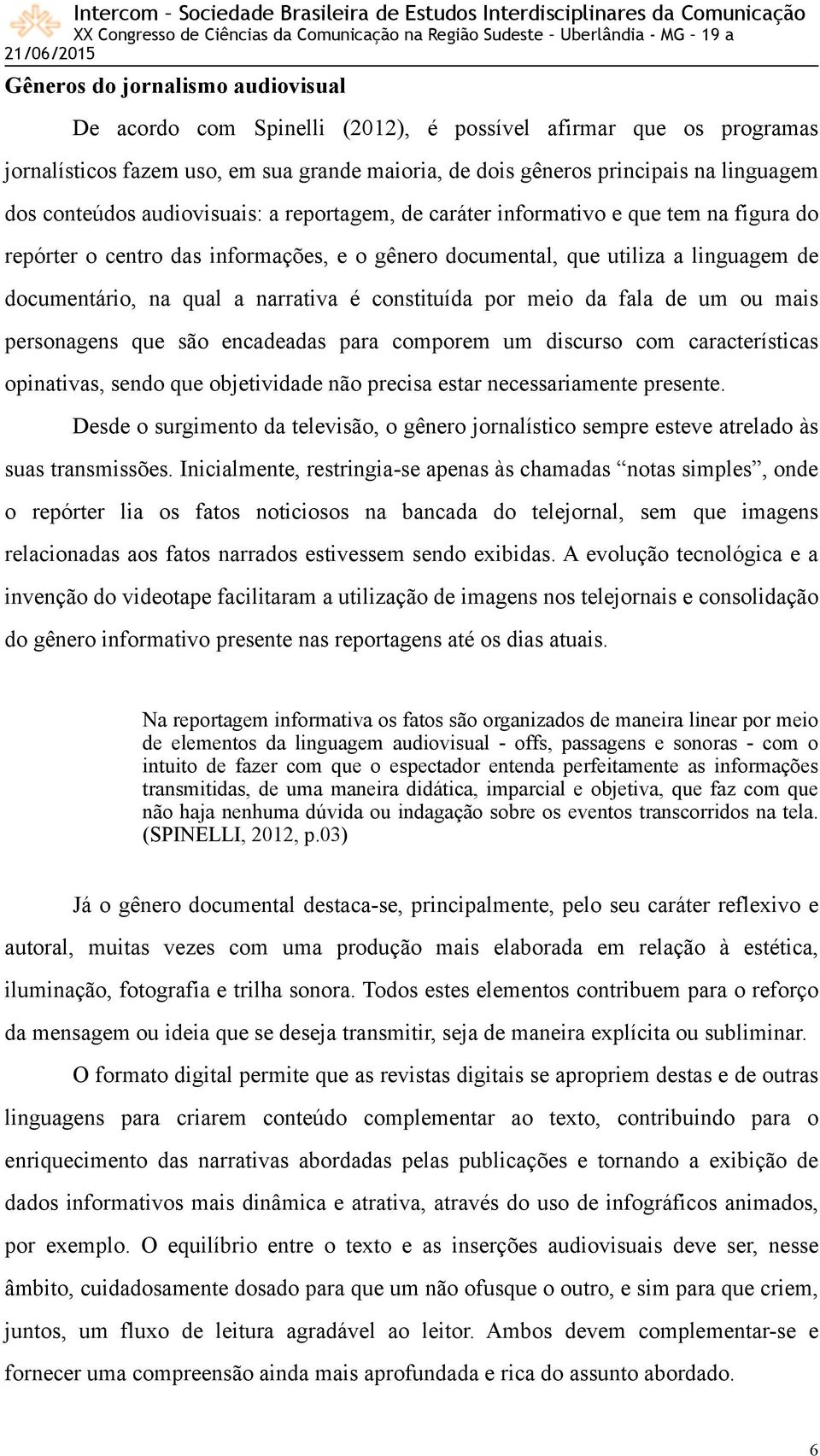 narrativa é constituída por meio da fala de um ou mais personagens que são encadeadas para comporem um discurso com características opinativas, sendo que objetividade não precisa estar