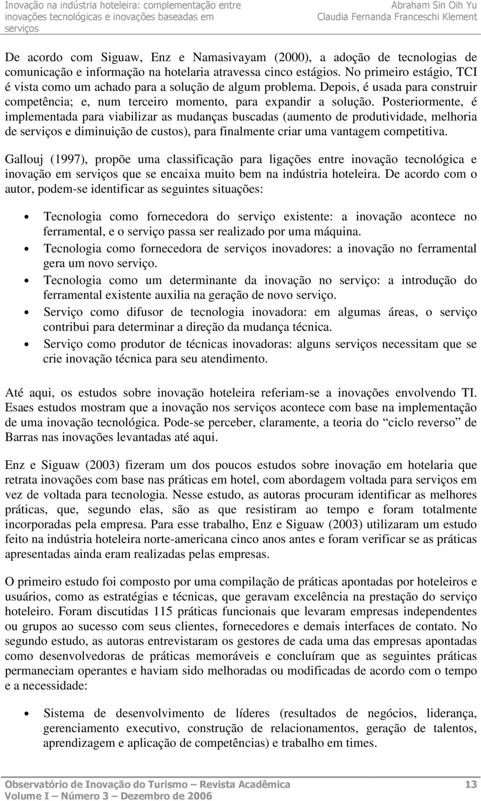 Posteriormente, é implementada para viabilizar as mudanças buscadas (aumento de produtividade, melhoria de e diminuição de custos), para finalmente criar uma vantagem competitiva.