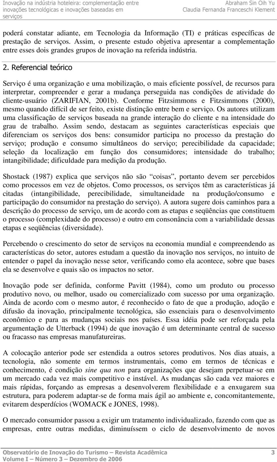 Referencial teórico Serviço é uma organização e uma mobilização, o mais eficiente possível, de recursos para interpretar, compreender e gerar a mudança perseguida nas condições de atividade do