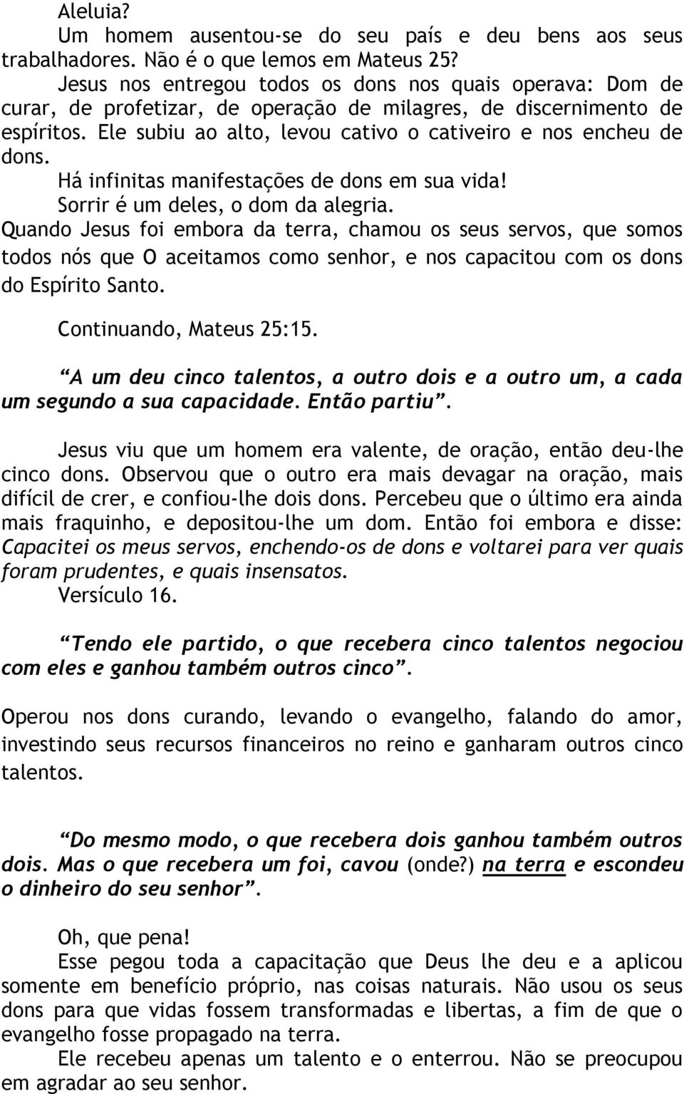 Ele subiu ao alto, levou cativo o cativeiro e nos encheu de dons. Há infinitas manifestações de dons em sua vida! Sorrir é um deles, o dom da alegria.