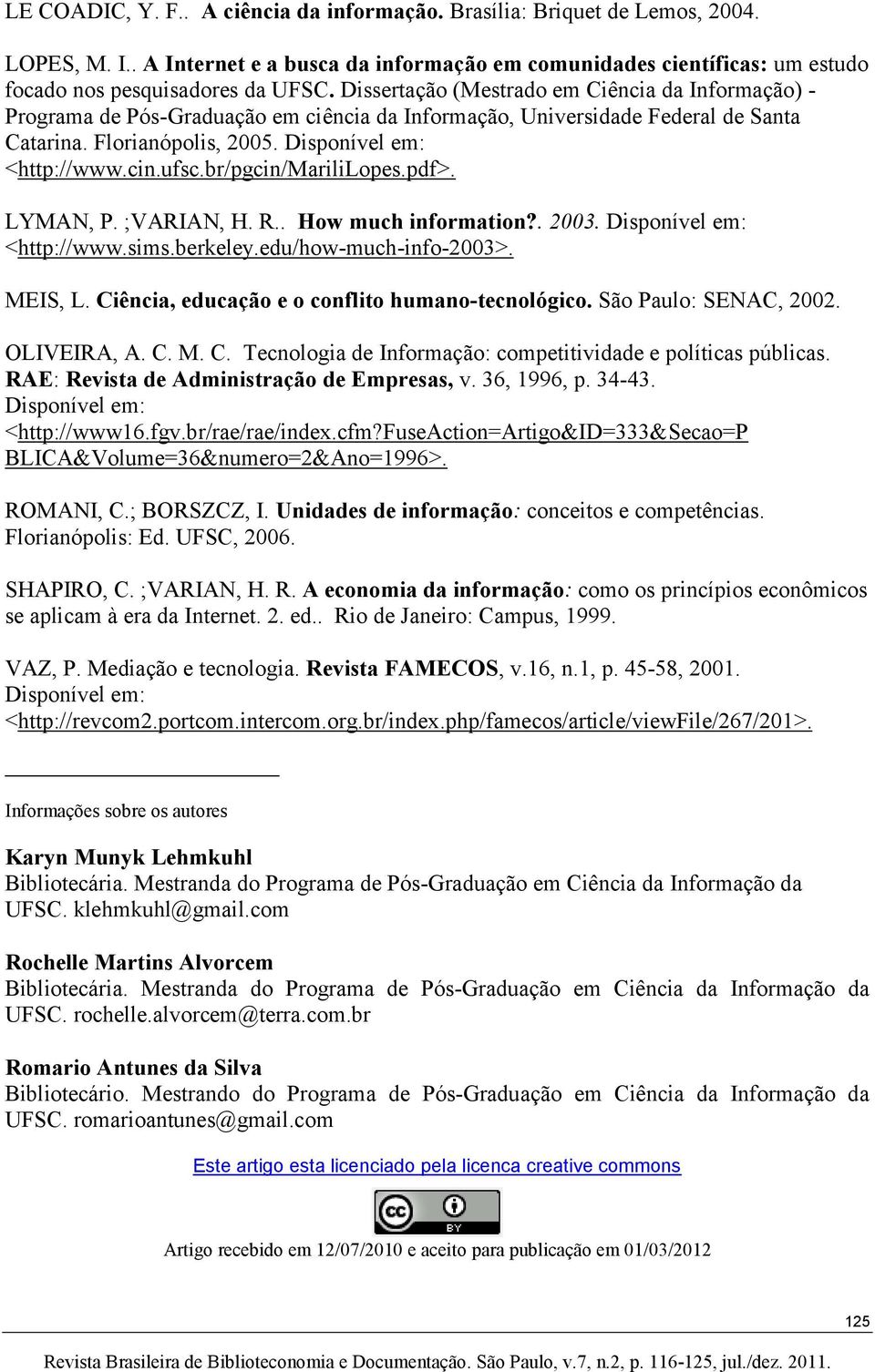 br/pgcin/marililopes.pdf>. LYMAN, P. ;VARIAN, H. R.. How much information?. 2003. Disponível em: <http://www.sims.berkeley.edu/how-much-info-2003>. MEIS, L.