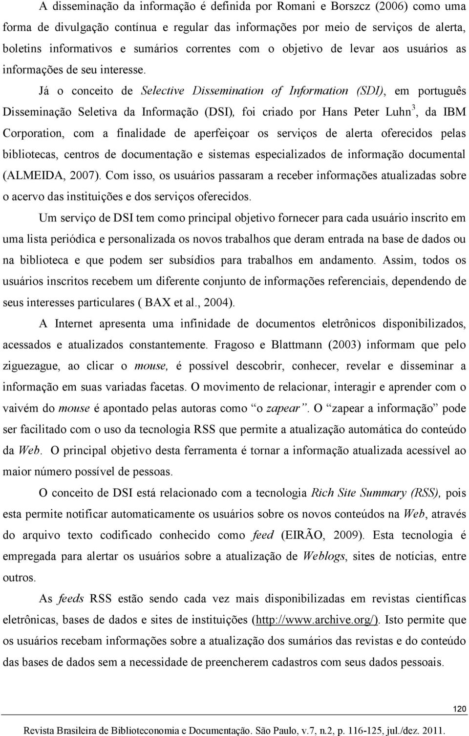 Já o conceito de Selective Dissemination of Information (SDI), em português Disseminação Seletiva da Informação (DSI), foi criado por Hans Peter Luhn 3, da IBM Corporation, com a finalidade de