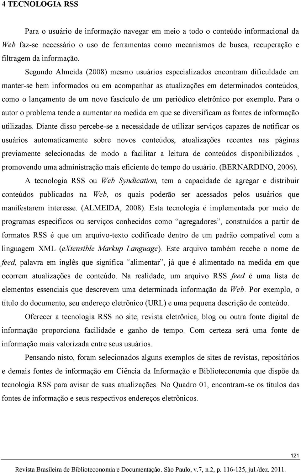 Segundo Almeida (2008) mesmo usuários especializados encontram dificuldade em manter-se bem informados ou em acompanhar as atualizações em determinados conteúdos, como o lançamento de um novo