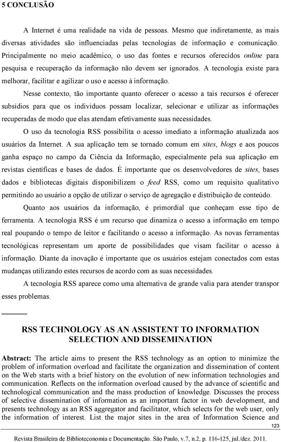 A tecnologia existe para melhorar, facilitar e agilizar o uso e acesso à informação.